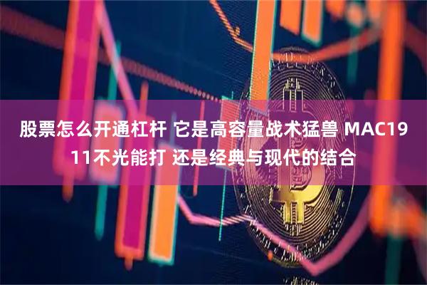 股票怎么开通杠杆 它是高容量战术猛兽 MAC1911不光能打 还是经典与现代的结合