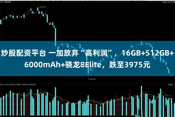 炒股配资平台 一加放弃“高利润”，16GB+512GB+6000mAh+骁龙8Elite，跌至3975元