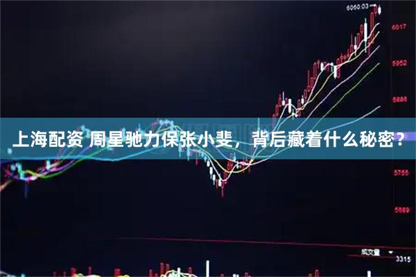 上海配资 周星驰力保张小斐，背后藏着什么秘密？